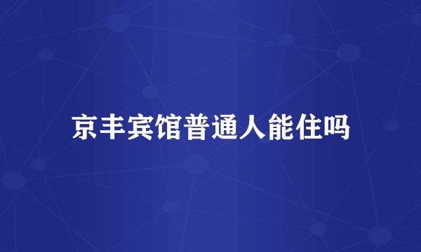 京丰宾馆普通人能住吗