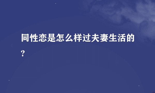 同性恋是怎么样过夫妻生活的?