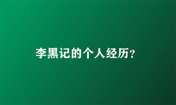 李黑记的个人经历？