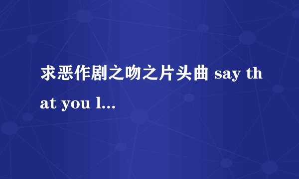 求恶作剧之吻之片头曲 say that you love me 的歌词