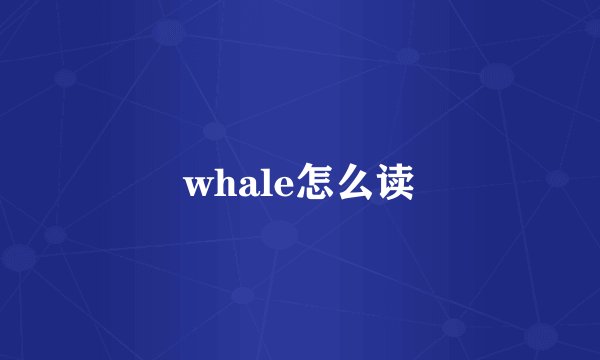 whale怎么读