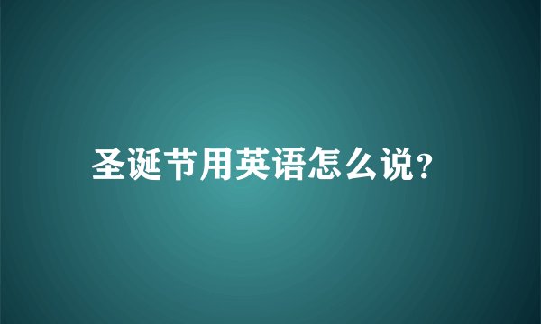 圣诞节用英语怎么说？