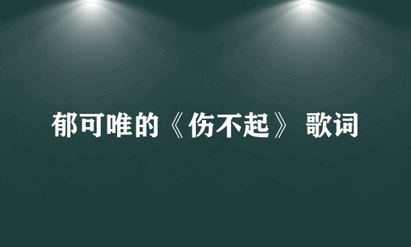 郁可唯的《伤不起》 歌词