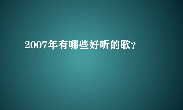 2007年有哪些好听的歌？