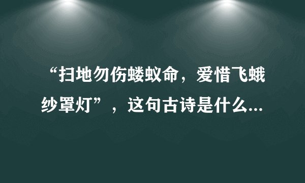 “扫地勿伤蝼蚁命，爱惜飞蛾纱罩灯”，这句古诗是什么意思？写出作者、古诗以及全文？
