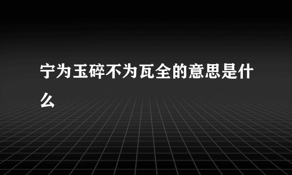 宁为玉碎不为瓦全的意思是什么