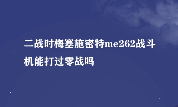 二战时梅塞施密特me262战斗机能打过零战吗