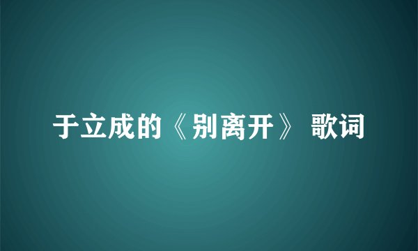 于立成的《别离开》 歌词