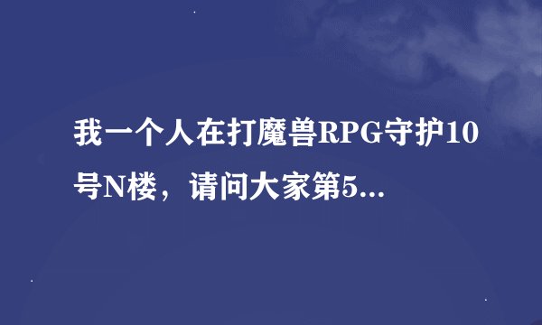 我一个人在打魔兽RPG守护10号N楼，请问大家第5关还是第六关有波吸魔的小怪我不能放技能怎么打啊