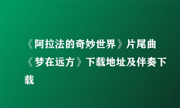 《阿拉法的奇妙世界》片尾曲《梦在远方》下载地址及伴奏下载