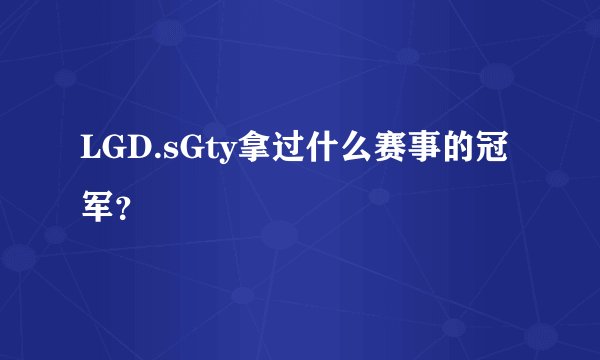 LGD.sGty拿过什么赛事的冠军？