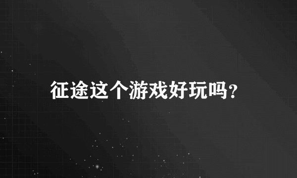 征途这个游戏好玩吗？