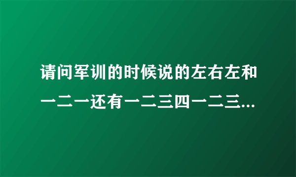 请问军训的时候说的左右左和一二一还有一二三四一二三四各是什么意思呀
