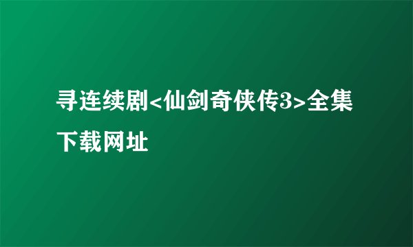 寻连续剧<仙剑奇侠传3>全集下载网址