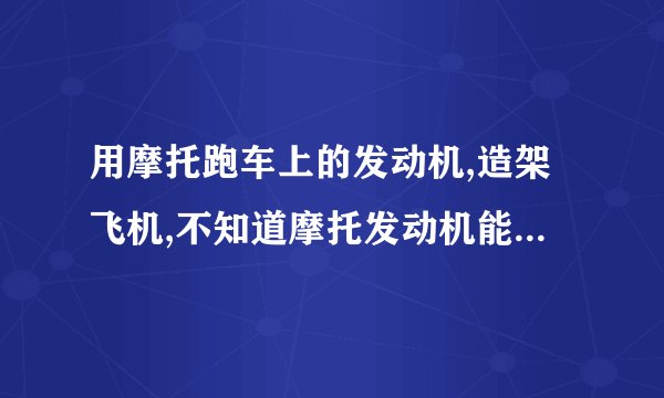 用摩托跑车上的发动机,造架飞机,不知道摩托发动机能否适应天上的环境,需要改哪些地方?