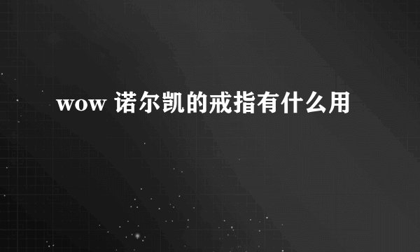 wow 诺尔凯的戒指有什么用