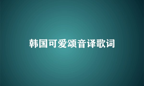 韩国可爱颂音译歌词