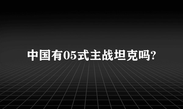中国有05式主战坦克吗?