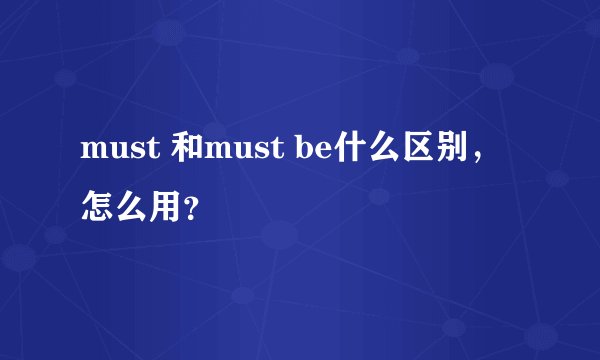 must 和must be什么区别，怎么用？