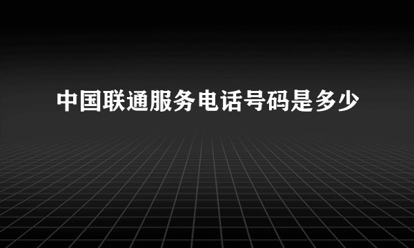 中国联通服务电话号码是多少