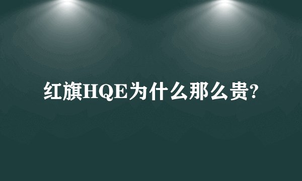 红旗HQE为什么那么贵?