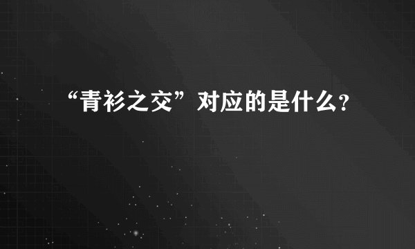 “青衫之交”对应的是什么？