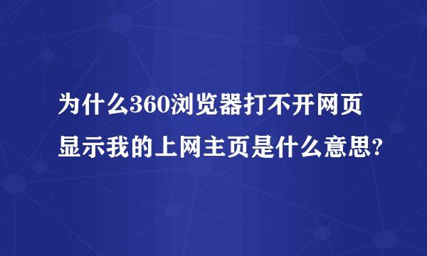 为什么360浏览器打不开网页显示我的上网主页是什么意思?