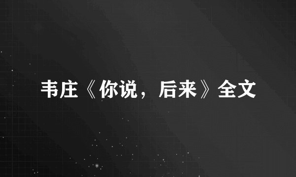 韦庄《你说，后来》全文