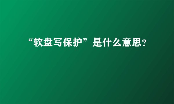 “软盘写保护”是什么意思？
