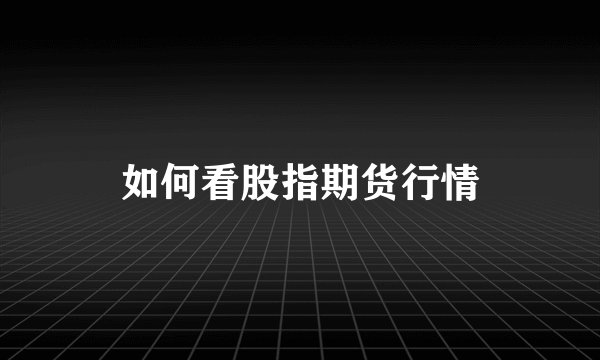 如何看股指期货行情
