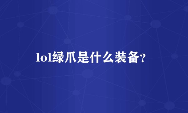 lol绿爪是什么装备？