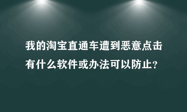 我的淘宝直通车遭到恶意点击有什么软件或办法可以防止？