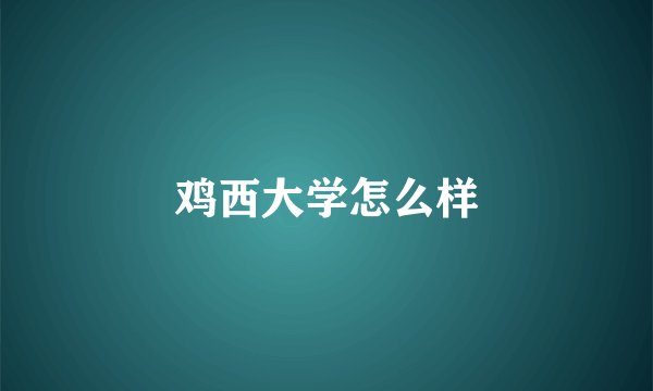 鸡西大学怎么样