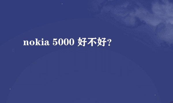 nokia 5000 好不好？