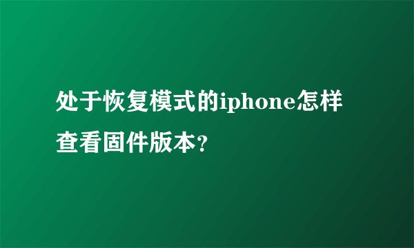 处于恢复模式的iphone怎样查看固件版本?
