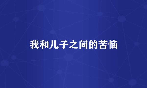 我和儿子之间的苦恼