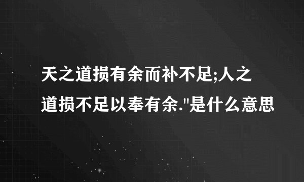 天之道损有余而补不足;人之道损不足以奉有余.