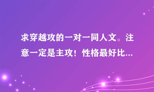求穿越攻的一对一同人文。注意一定是主攻！性格最好比较强势的。