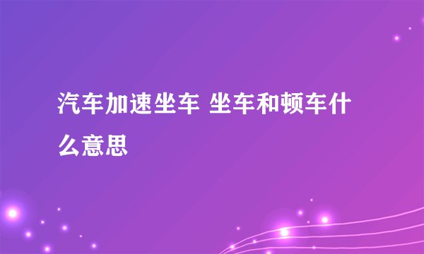汽车加速坐车 坐车和顿车什么意思
