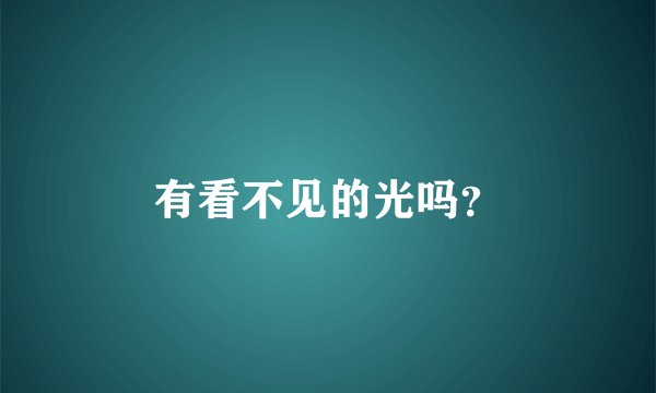 有看不见的光吗？