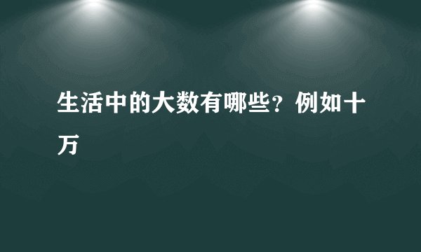 生活中的大数有哪些？例如十万
