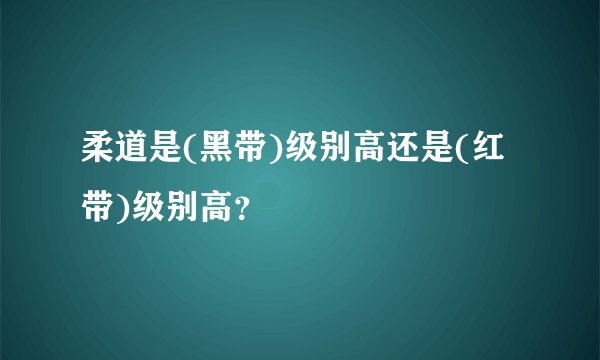 柔道是(黑带)级别高还是(红带)级别高？