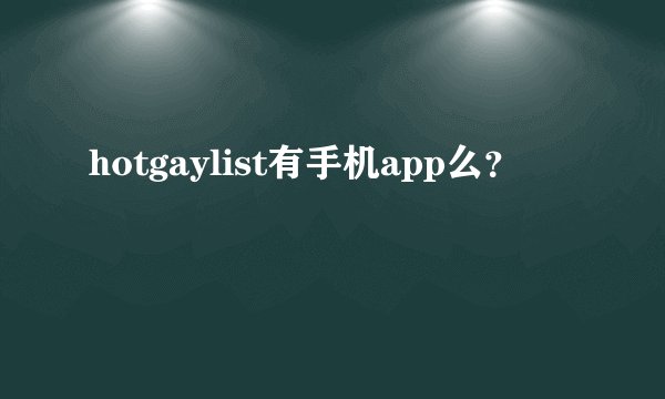 hotgaylist有手机app么？