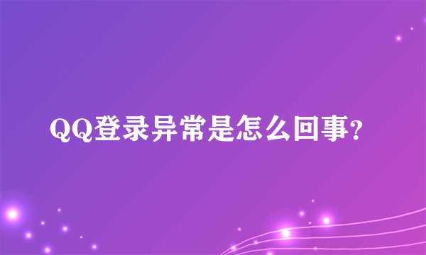 QQ登录异常是怎么回事？