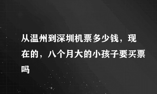 从温州到深圳机票多少钱，现在的，八个月大的小孩子要买票吗