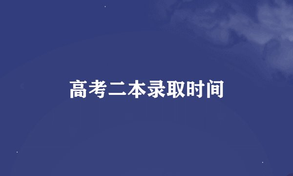 高考二本录取时间