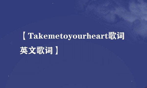 【Takemetoyourheart歌词英文歌词】