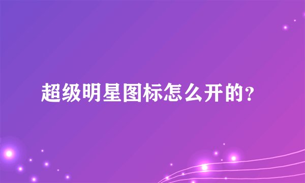 超级明星图标怎么开的？
