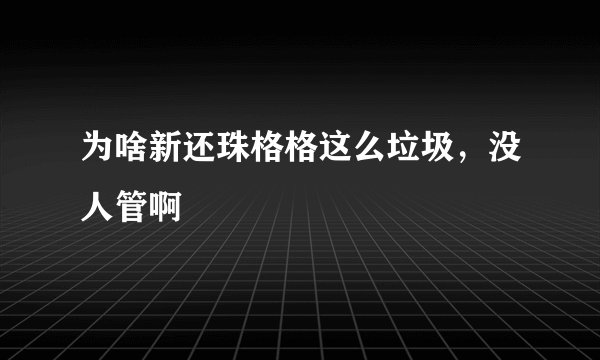 为啥新还珠格格这么垃圾，没人管啊