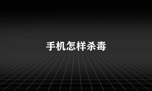手机怎样杀毒